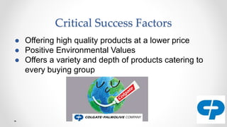 Critical Success Factors
● Offering high quality products at a lower price
● Positive Environmental Values
● Offers a variety and depth of products catering to
every buying group
 