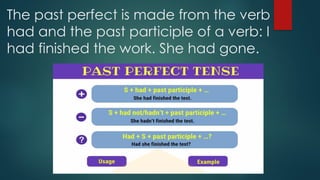 The past perfect is made from the verb
had and the past participle of a verb: I
had finished the work. She had gone.
 