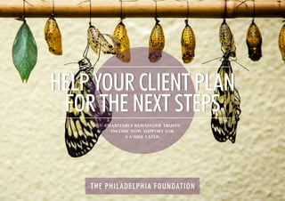 THE PHILADELPHIA FOUNDATION
CHARITABLE REMAINDER TRUSTS:
INCOME NOW, SUPPORT FOR
A CAUSE LATER.
HELP YOUR CLIENT PLAN
FOR THE NEXT STEPS
 