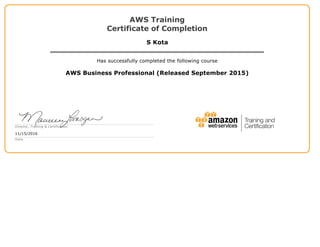 AWS Training
Certificate of Completion
S Kota
Has successfully completed the following course
AWS Business Professional (Released September 2015)
Director, Training & Certification
11/15/2016
Date
 