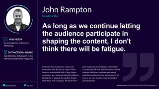 As	long	as	we	continue	letting
the	audience	participate	in
shaping	the	content,	I	don't
think	there	will	be	fatigue.
 