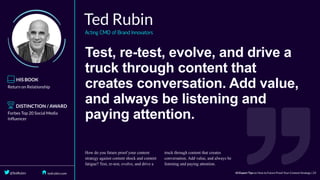 Test,	re-test,	evolve,	and	drive	a
truck	through	content	that
creates	conversation.	Add	value,
and	always	be	listening	and
paying	attention.
	
 