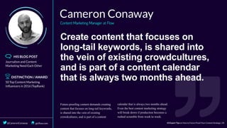 Create	content	that	focuses	on
long-tail	keywords,	is	shared	into
the	vein	of	existing	crowdcultures,
and	is	part	of	a	content	calendar
that	is	always	two	months	ahead.
 