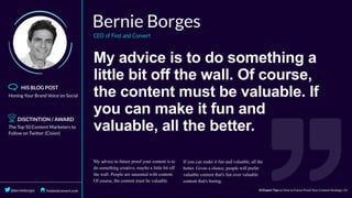 My	advice	is	to	do	something	a
little	bit	off	the	wall.	Of	course,
the	content	must	be	valuable.	If
you	can	make	it	fun	and
valuable,	all	the	better.
 
