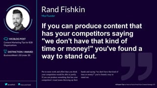 If	you	can	produce	content	that
has	your	competitors	saying
"we	don't	have	that	kind	of
time	or	money!"	you've	found	a
way	to	stand	out.
 