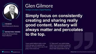 Simply	focus	on	consistently
creating	and	sharing	really
good	content.	Mastery	will
always	matter	and	percolates
to	the	top.
 