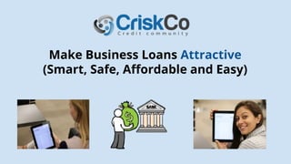 Make Business Loans Attractive
(Smart, Safe, Affordable and Easy)
 