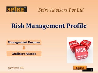 Spire Advisors Pvt Ltd
Risk Management Profile
1
SpireSeptember 2015
Management Ensures
Auditors Assure
 