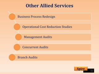 Other Allied Services
22
Spire
Business Process Redesign
Operational Cost Reduction Studies
Management Audits
Concurrent Audits
Branch Audits
 