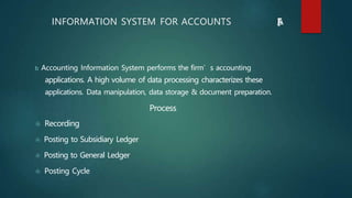 b Accounting Information System performs the firm’s accounting
applications. A high volume of data processing characterize...