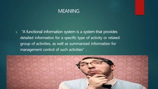 b “A functional information system is a system that provides
detailed information for a specific type of activity or relat...