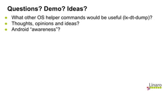 ● What other OS helper commands would be useful (lx-dt-dump)?
● Thoughts, opinions and ideas?
● Android “awareness”?
Questions? Demo? Ideas?
 
