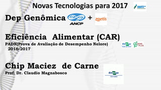 Dep Genômica +
Eficiência Alimentar (CAR)
PADN(Prova de Avaliação de Desempenho Nelore)
2016-2017
Chip Maciez de Carne
Prof. Dr. Claudio Magnabosco
Novas Tecnologias para 2017
 