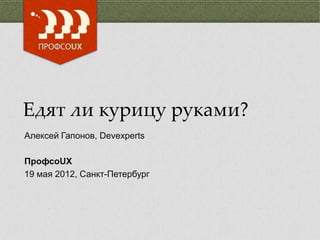 Едят ли курицу руками?
Алексей Гапонов, Devexperts

ПрофсоUX
19 мая 2012, Санкт-Петербург
 