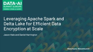 Leveraging Apache Spark and
Delta Lake for Efficient Data
Encryption at Scale
Jason Hale and Daniel Harrington
 