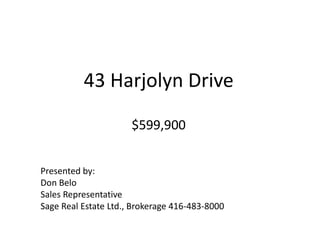 43 Harjolyn Drive $599,900 Presented by: Don Belo Sales Representative Sage Real Estate Ltd., Brokerage 416-483-8000 