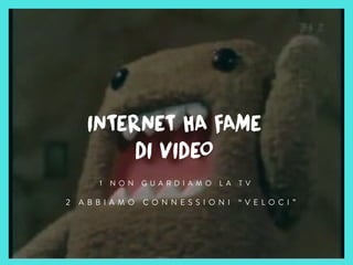 INTERNET HA FAME
DI VIDEO
1 N O N G U A R D I A M O L A T V
2 A B B I A M O C O N N E S S I O N I “ V E L O C I ”
 
