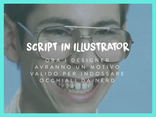 SCRIPT IN ILLUSTRATOR
O R A I D E S I G N E R
A V R A N N O U N M O T I V O
V A L I D O P E R I N D O S S A R E
O C C H I A L I D A N E R D
 