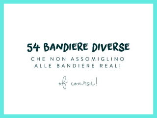 54 bandiere diverse
C H E N O N A S S O M I G L I N O
A L L E B A N D I E R E R E A L I
of course!
 