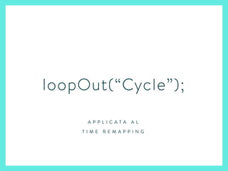 loopOut(“Cycle”);
A P P L I C A T A A L
T I M E R E M A P P I N G
 