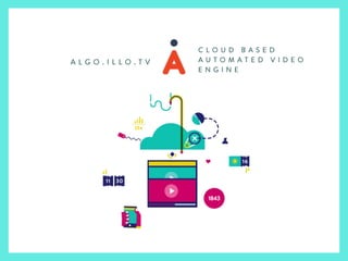C L O U D B A S E D
A U T O M A T E D V I D E O
E N G I N E
A L G O . I L L O . T V
 