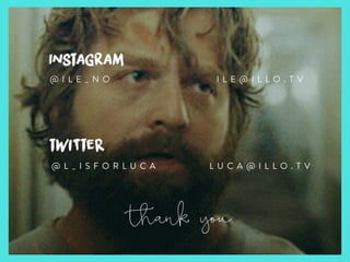 instagram
thank you
@ I L E _ N O
twITteR
@ L _ I S F O R L U C A
I L E @ I L L O . T V
L U C A @ I L L O . T V
 