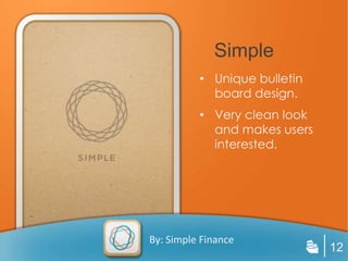 Simple
          • Unique bulletin
            board design.
          • Very clean look
            and makes users
            interested.




By: Simple Finance
                              12
 