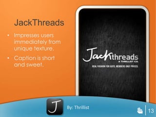 JackThreads
• Impresses users
  immediately from
  unique texture.
• Caption is short
  and sweet.




                     By: Thrillist
                                     13
 