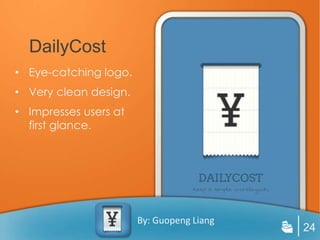 DailyCost
• Eye-catching logo.
• Very clean design.
• Impresses users at
  first glance.




                       By: Guopeng Liang
                                           24
 
