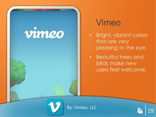 Vimeo
          • Bright, vibrant colors
            that are very
            pleasing to the eye.
          • Beautiful trees and
            birds make new
            users feel welcome,




By: Vimeo, LLC
                                     29
 