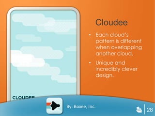 Cloudee
           • Each cloud’s
             pattern is different
             when overlapping
             another cloud.
           • Unique and
             incredibly clever
             design.




By: Boxee, Inc.
                                    28
 