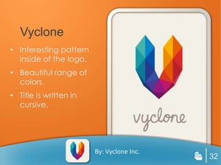 Vyclone
• Interesting pattern
  inside of the logo.
• Beautiful range of
  colors.
• Title is written in
  cursive.




                        By: Vyclone Inc.
                                           32
 