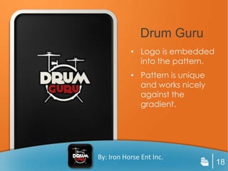 Drum Guru
           • Logo is embedded
             into the pattern.
           • Pattern is unique
             and works nicely
             against the
             gradient.




By: Iron Horse Ent Inc.
                                 18
 