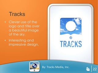 Tracks
• Clever use of the
  logo and title over
  a beautiful image
  of the sky.
• Interesting and
  impressive design.




                        By: Tracks Media, Inc.
                                                 22
 