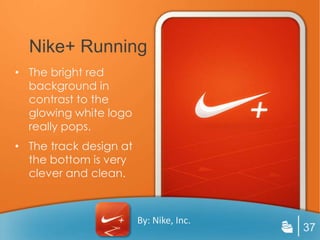 Nike+ Running
• The bright red
  background in
  contrast to the
  glowing white logo
  really pops.
• The track design at
  the bottom is very
  clever and clean.



                        By: Nike, Inc.
                                         37
 
