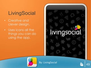 LivingSocial
• Creative and
  clever design.
• Uses icons all the
  things you can do
  using the app.




                       By: LivingSocial
                                          49
 