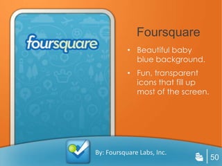 Foursquare
           • Beautiful baby
             blue background.
           • Fun, transparent
             icons that fill up
             most of the screen.




By: Foursquare Labs, Inc.
                                   50
 