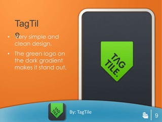 TagTile
• Very simple and
  clean design.
• The green logo on
  the dark gradient
  makes it stand out.




                        By: TagTile
                                      9
 