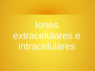 Iones
extracelulares e
intracelulares
 