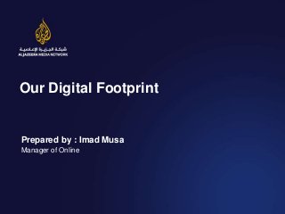 Our Digital Footprint
Prepared by : Imad Musa
Manager of Online
 