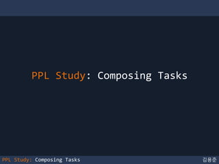김용준PPL Study: Composing Tasks
PPL Study: Composing Tasks
 