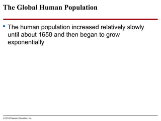 © 2014 Pearson Education, Inc.
The Global Human Population
 The human population increased relatively slowly
until about 1650 and then began to grow
exponentially
 