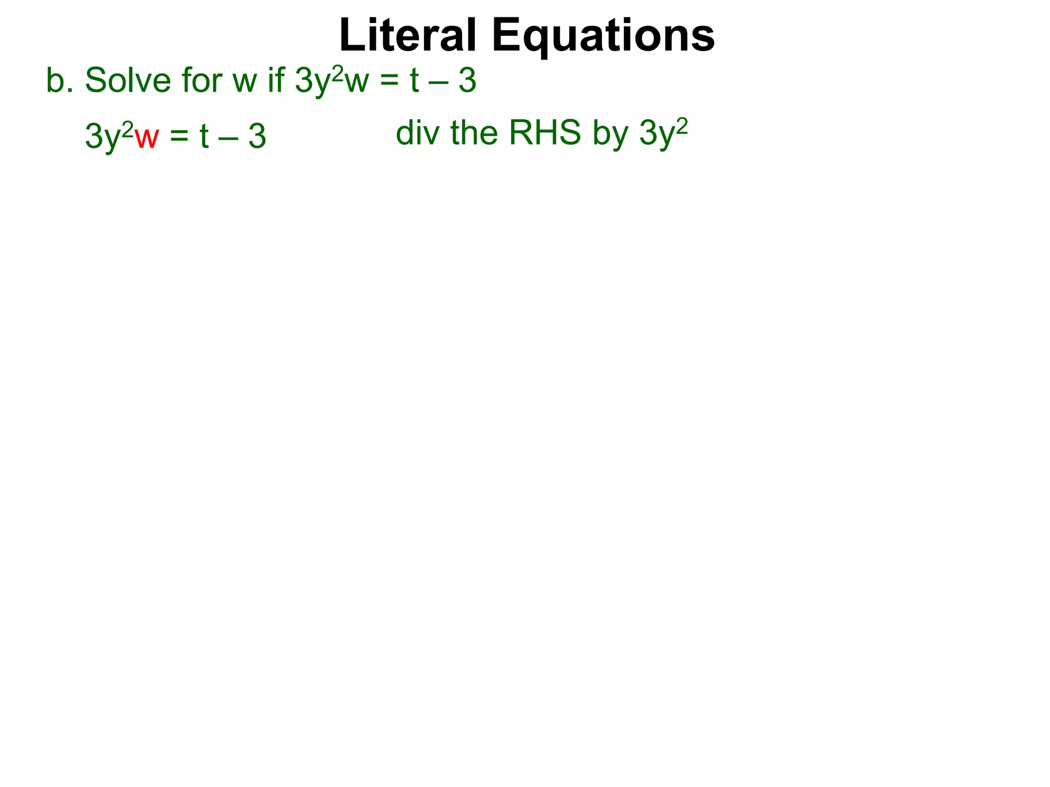 b. Solve for w if 3y2w = t – 3
3y2w = t – 3 div the RHS by 3y2
Literal Equations
 