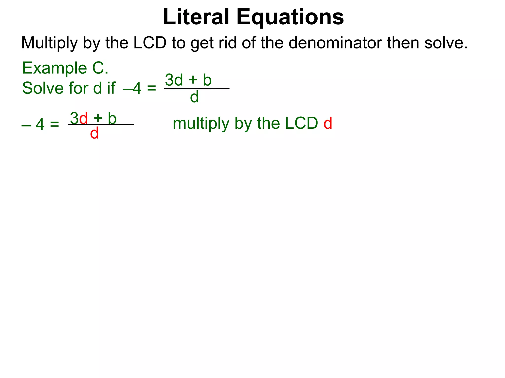 –4 =
d
3d + b
Multiply by the LCD to get rid of the denominator then solve.
multiply by the LCD d– 4 = d
3d + b
Example C.
Solve for d if
Literal Equations
 