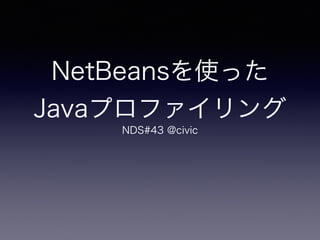 NetBeansを使った 
Javaプロファイリング
NDS#43 @civic
 