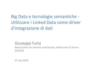 Big Data e tecnologie semantiche -
Utilizzare i Linked Data come driver
d'integrazione di dati
Giuseppe Futia
Nexa Center for Internet and Society, Politecnico di Torino
(DAUIN)
27 July 2016
 