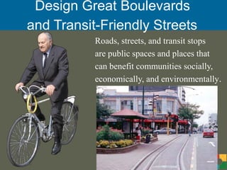 Design Great Boulevards
and Transit-Friendly Streets
           Roads, streets, and transit stops
           are public spaces and places that
           can benefit communities socially,
           economically, and environmentally.
 