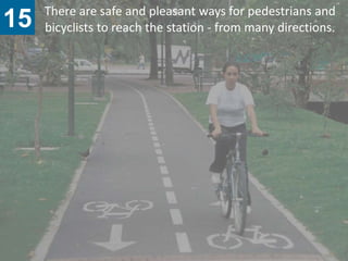 There are safe and pleasant ways for pedestrians and
15   bicyclists to reach the station - from many directions.
 
