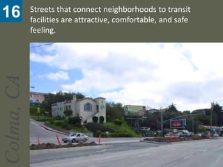 Streets that connect neighborhoods to transit
16          facilities are attractive, comfortable, and safe
            feeling.
Colma, CA
 