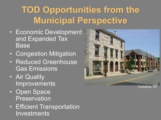 TOD Opportunities from the
      Municipal Perspective
• Economic Development
  and Expanded Tax
  Base
• Congestion Mitigation
• Reduced Greenhouse
  Gas Emissions
• Air Quality
  Improvements               Tuckahoe, NY
• Open Space
  Preservation
• Efficient Transportation
  Investments
 